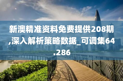 新澳精准资料免费提供208期,深入解析策略数据_可调集64.286
