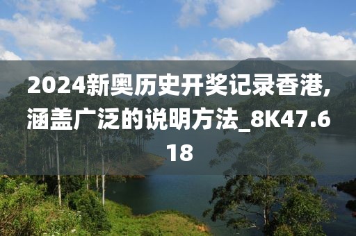 2024新奥历史开奖记录香港,涵盖广泛的说明方法_8K47.618