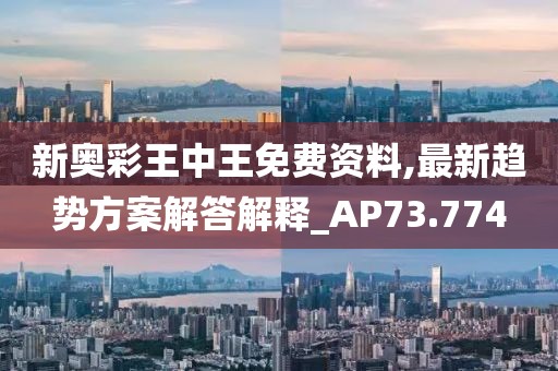 新奥彩王中王免费资料,最新趋势方案解答解释_AP73.774