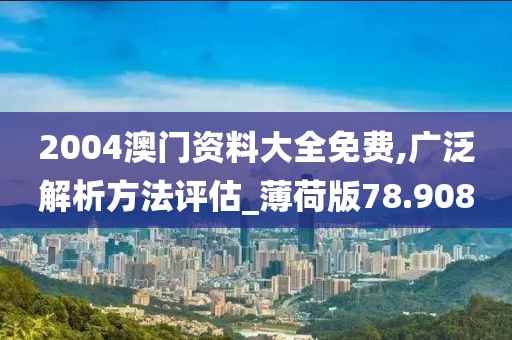 2004澳门资料大全免费,广泛解析方法评估_薄荷版78.908