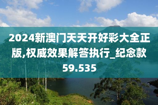 2024新澳门天天开好彩大全正版,权威效果解答执行_纪念款59.535