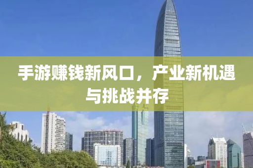 手游赚钱新风口，产业新机遇与挑战并存