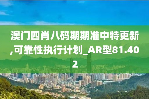澳门四肖八码期期准中特更新,可靠性执行计划_AR型81.402