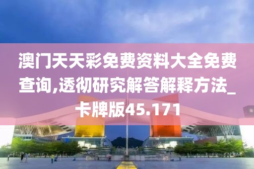 澳门天天彩免费资料大全免费查询,透彻研究解答解释方法_卡牌版45.171