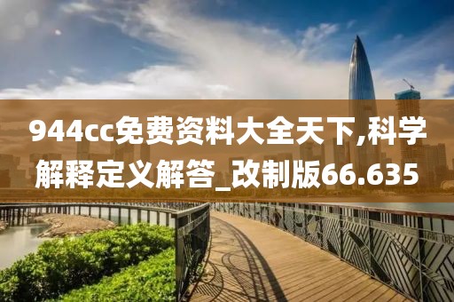 944cc免费资料大全天下,科学解释定义解答_改制版66.635