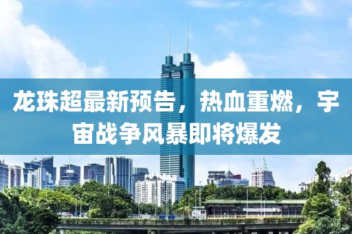 龙珠超最新预告，热血重燃，宇宙战争风暴即将爆发