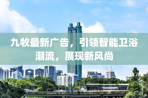 九牧最新广告，引领智能卫浴潮流，展现新风尚