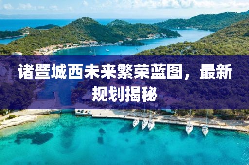 诸暨城西未来繁荣蓝图，最新规划揭秘