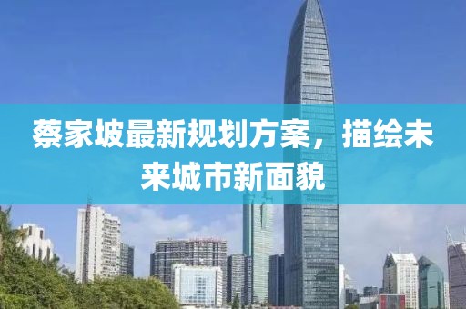 蔡家坡最新规划方案，描绘未来城市新面貌