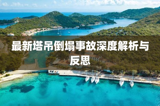 最新塔吊倒塌事故深度解析与反思