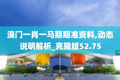 溴门一肖一马期期准资料,动态说明解析_克隆版52.75