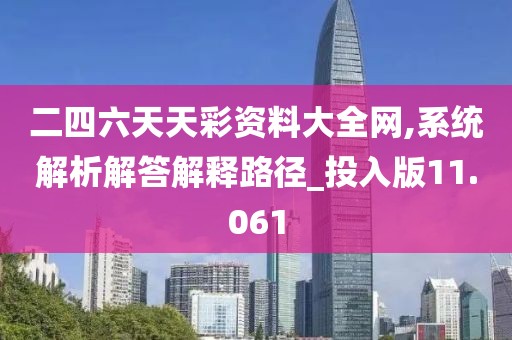 二四六天天彩资料大全网,系统解析解答解释路径_投入版11.061