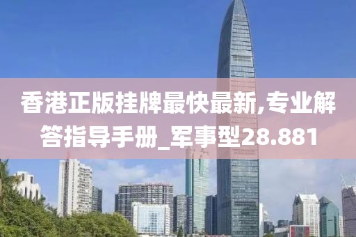 香港正版挂牌最快最新,专业解答指导手册_军事型28.881