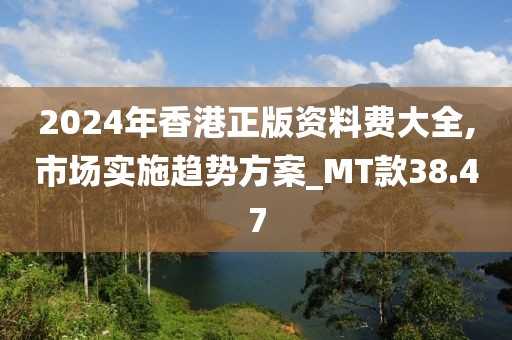 2024年香港正版资料费大全,市场实施趋势方案_MT款38.47