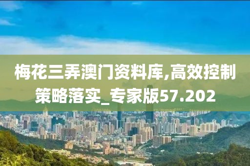 梅花三弄澳门资料库,高效控制策略落实_专家版57.202
