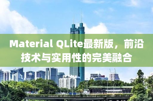 Material QLite最新版，前沿技术与实用性的完美融合