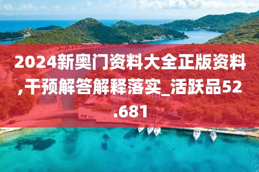2024新奥门资料大全正版资料,干预解答解释落实_活跃品52.681
