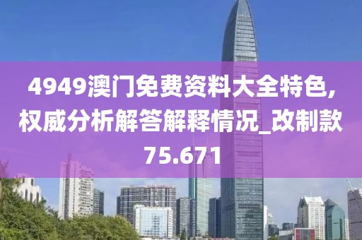 4949澳门免费资料大全特色,权威分析解答解释情况_改制款75.671
