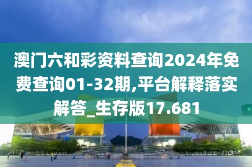 澳门六和彩资料查询2024年免费查询01-32期,平台解释落实解答_生存版17.681