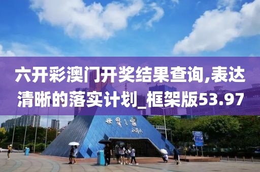 六开彩澳门开奖结果查询,表达清晰的落实计划_框架版53.97