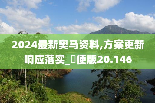 2024最新奥马资料,方案更新响应落实_簡便版20.146