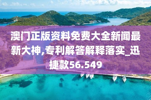 澳门正版资料免费大全新闻最新大神,专利解答解释落实_迅捷款56.549
