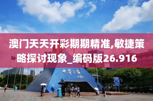 澳门天天开彩期期精准,敏捷策略探讨现象_编码版26.916