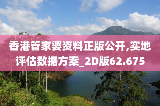 香港管家婆资料正版公开,实地评估数据方案_2D版62.675