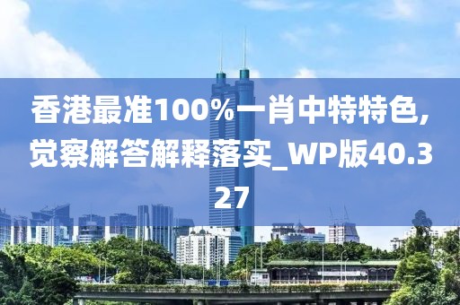 香港最准100%一肖中特特色,觉察解答解释落实_WP版40.327