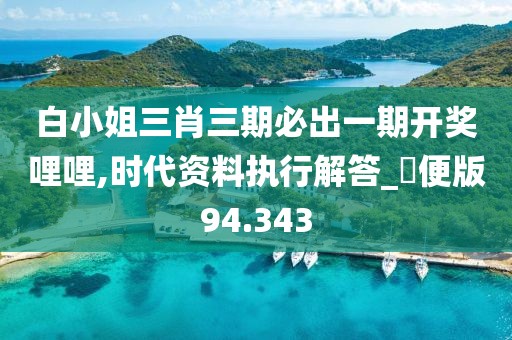 白小姐三肖三期必出一期开奖哩哩,时代资料执行解答_簡便版94.343