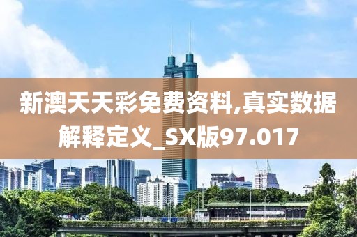 新澳天天彩免费资料,真实数据解释定义_SX版97.017