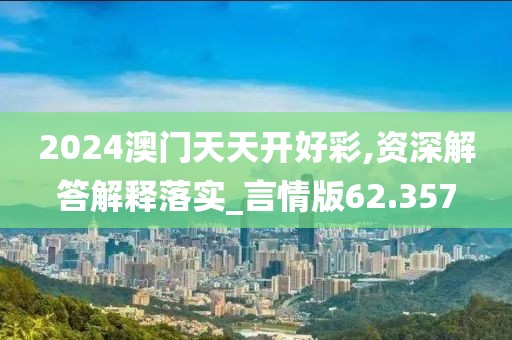 2024澳门天天开好彩,资深解答解释落实_言情版62.357