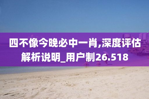 四不像今晚必中一肖,深度评估解析说明_用户制26.518