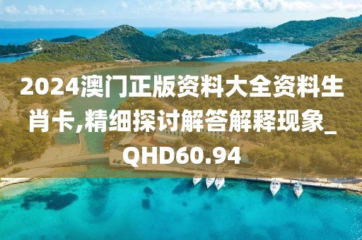 2024澳门正版资料大全资料生肖卡,精细探讨解答解释现象_QHD60.94