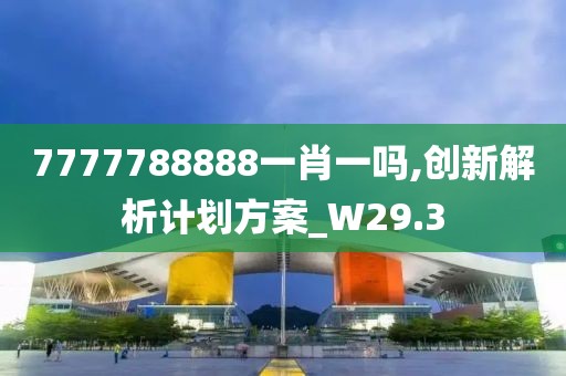 7777788888一肖一吗,创新解析计划方案_W29.3