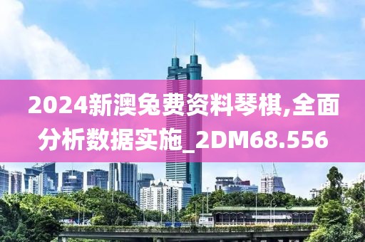 2024新澳兔费资料琴棋,全面分析数据实施_2DM68.556