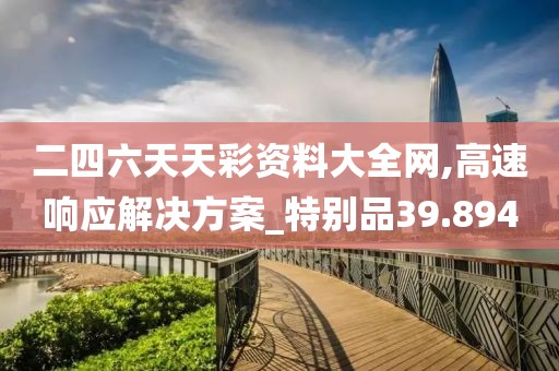 二四六天天彩资料大全网,高速响应解决方案_特别品39.894