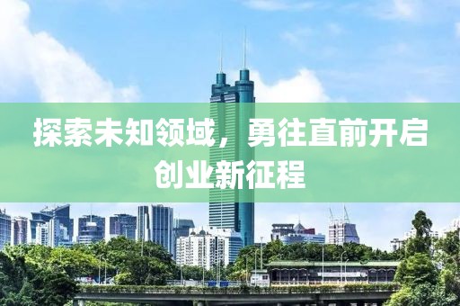 探索未知领域，勇往直前开启创业新征程