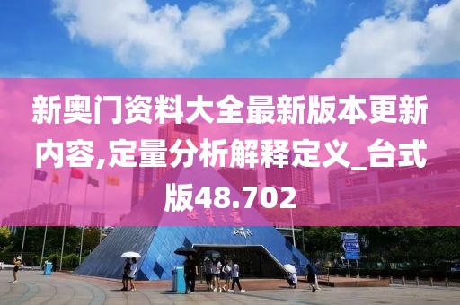 新奥门资料大全最新版本更新内容,定量分析解释定义_台式版48.702