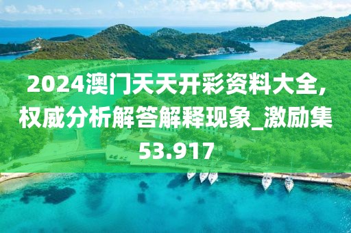2024澳门天天开彩资料大全,权威分析解答解释现象_激励集53.917