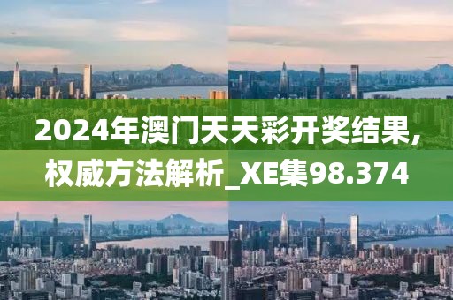 2024年澳门天天彩开奖结果,权威方法解析_XE集98.374