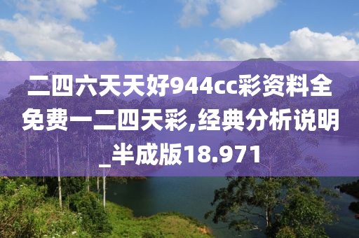 二四六天天好944cc彩资料全免费一二四天彩,经典分析说明_半成版18.971
