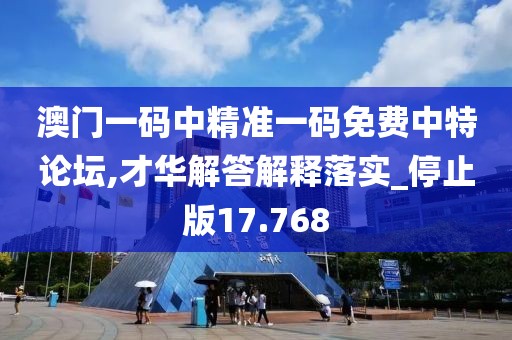 澳门一码中精准一码免费中特论坛,才华解答解释落实_停止版17.768