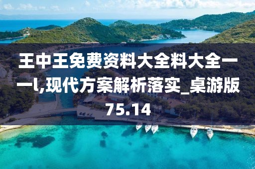 王中王免费资料大全料大全一一l,现代方案解析落实_桌游版75.14