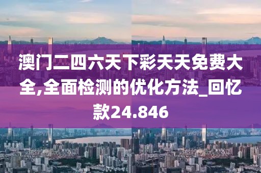 澳门二四六天下彩天天免费大全,全面检测的优化方法_回忆款24.846