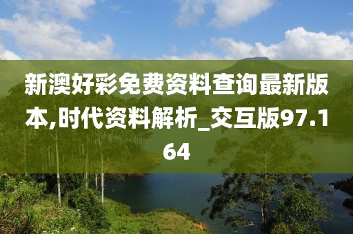 新澳好彩免费资料查询最新版本,时代资料解析_交互版97.164