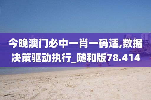 今晚澳门必中一肖一码适,数据决策驱动执行_随和版78.414