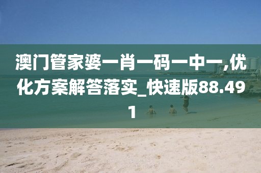 澳门管家婆一肖一码一中一,优化方案解答落实_快速版88.491
