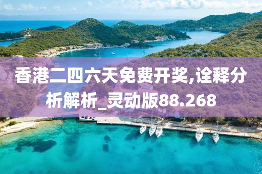 香港二四六天免费开奖,诠释分析解析_灵动版88.268