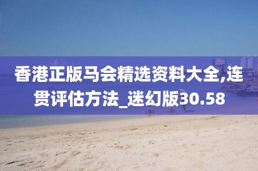 香港正版马会精选资料大全,连贯评估方法_迷幻版30.58